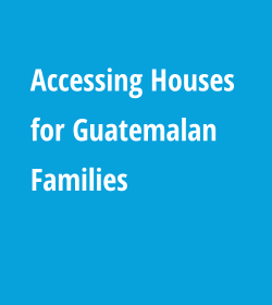 Accessing Houses for Guatemalan Families
