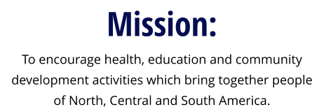 Mission: To encourage health, education and community development activities which bring together people of North, Central and South America.